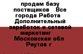 продам базу поствщиков - Все города Работа » Дополнительный заработок и сетевой маркетинг   . Московская обл.,Реутов г.